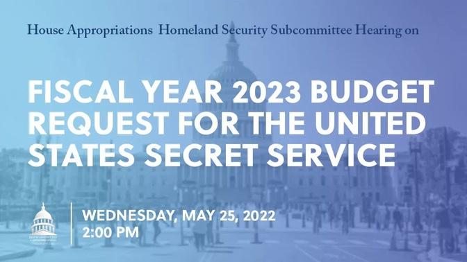 Fiscal Year 2023 Budget Request for the United States Secret Service (EventID=114836)