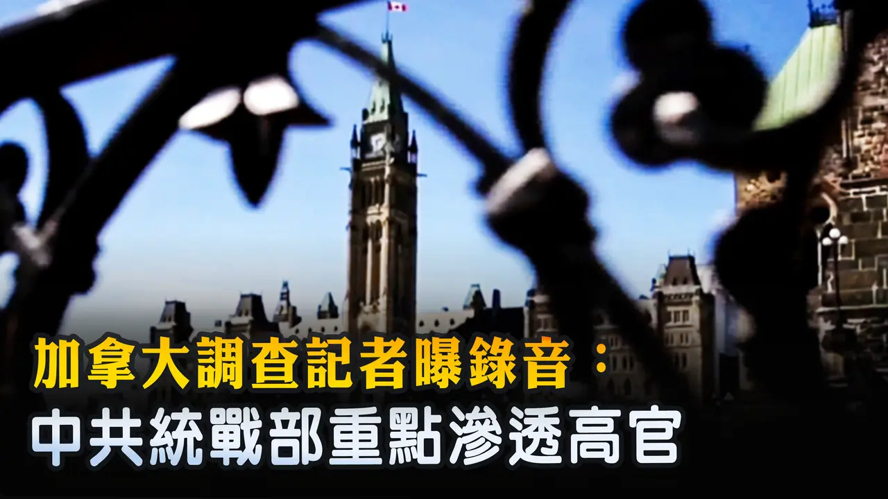 加拿大調查記者曝錄音：中共統戰部重點滲透高官 ｜ #新唐人電視台