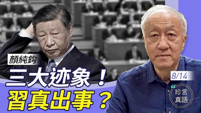 顏純鈎：史無前例真空期！三大跡象異常，習近平真出事？！政變？身體？削權？最大可能是….【珍言真語 梁珍 8.14】