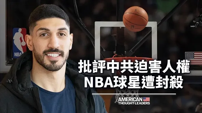 埃内斯‧坎特：我为何牺牲自己在NBA的前途来对抗中共政权？中共的长臂管辖不仅是对NBA？｜美国思想领袖