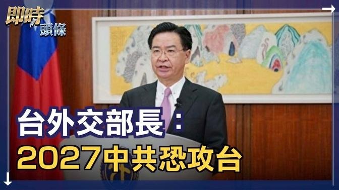 台外交部長吳釗燮：中共攻台機率升高 2027是可能時間點