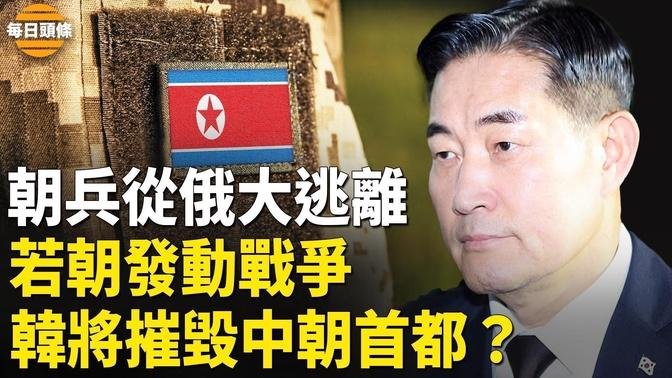 朝鮮援俄士兵大規模逃往烏克蘭或歐盟，韓防長撂狠話：朝若攻擊韓國，韓導彈將擊毀北京和平壤【每日頭條】