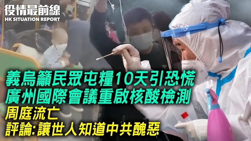 義烏籲民眾屯糧10天引恐慌！廣州國際會議重啟核酸檢測；周庭流亡，評論：讓世人知道中共醜惡；美商務部長：中共是最大威脅 不是美國朋友；余茂春揭中共操作台灣認知戰，籲立法管抖音；中國愛滋病疫情持續擴散｜1