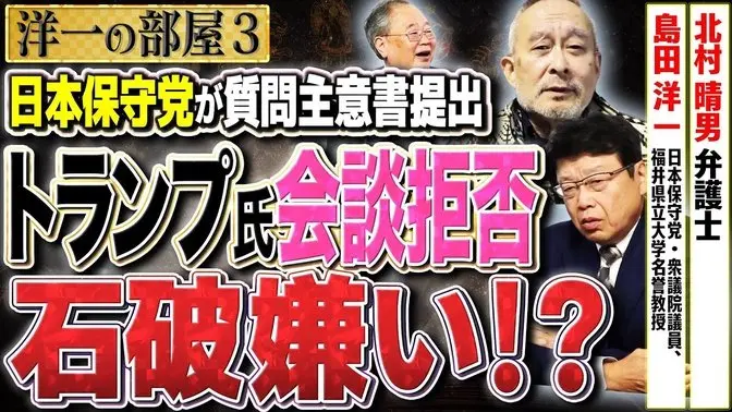 【トランプに嫌われた石破さん】日本保守党が初の質問主意書提出！　③【洋一の部屋】高橋洋一 ✕北村晴男（弁護士）✕島田洋一（日本保守党・衆議院議員、福井県立大学名誉教授）