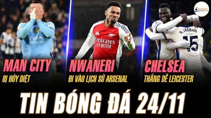 TIN NÓNG 24/11: MAN CITY BỊ HỦY DIỆT, NWANERI ĐI VÀO LỊCH SỬ ARSENAL, CHELSEA THẮNG DỄ LEICESTER