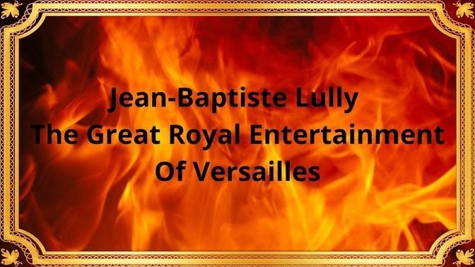 Jean-Baptiste Lully The Great Royal Entertainment Of Versailles
