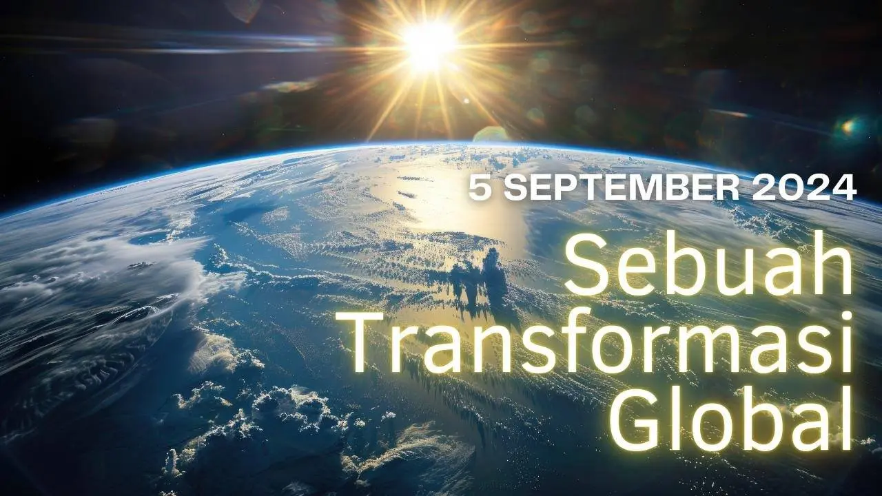 5 SEPTEMBER 2024 - SEBUAH TRANSFORMASI GLOBAL