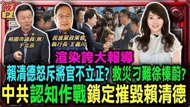 渲染夸大报导 赖清德怒斥将官不立正? 救灾刁难徐榛蔚? 中共认知作战锁定摧毁赖清德/赖清德被摆一道? 花县提供错误撤村人数资料给总统|20241002|