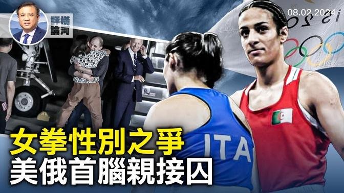 世界關注女子拳擊選手性別，奧運花絮和精神，賀錦麗正式成為總統候選人，拜登普京親自迎接釋囚。｜橫河評論 ｜橫河觀點 ｜2024.08.02