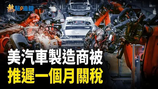 川普允許美汽車製造商推遲一個月關稅【熱點追蹤】
