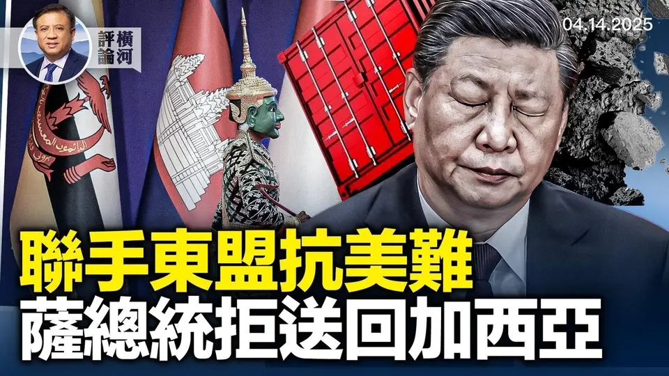 習近平圖聯手東盟三國，於關稅戰無補；哈佛拒絕聯邦要求，薩爾瓦多稱不送回誤遞解的加西亞；中共暫停稀土磁鐵出口。 | 橫河評論 2025.04.14