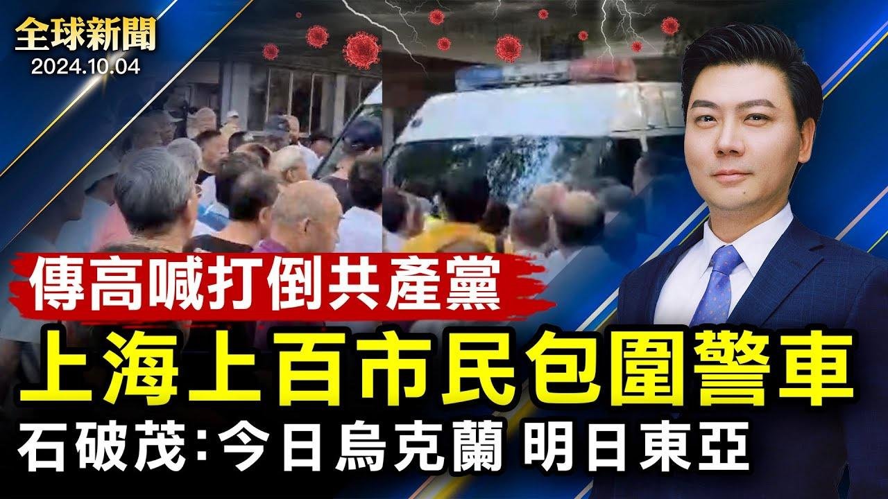 上海上百市民包圍警車，傳高喊打倒共產黨；中共準備封鎖台灣？台國防部密切關注；任志強病重，女兒籲黨魁放人；歐盟對華加徵關稅；石破茂：今日烏克蘭，明日東亞【 #全球新聞 】| #新唐人電視台