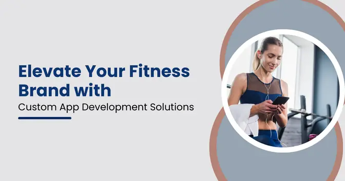 Elevate Your Fitness Brand with Custom App Development Solutions