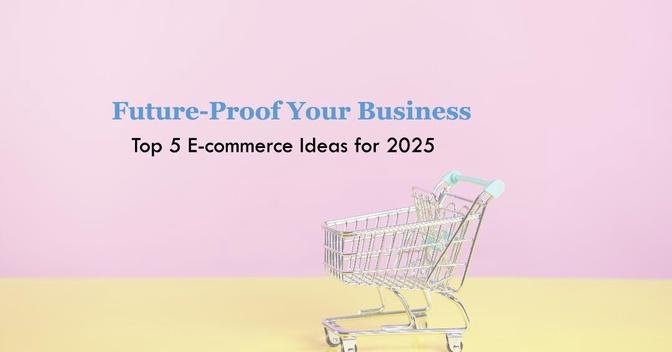 Ecommerce Business Ideas to Explore and Implement in 2025