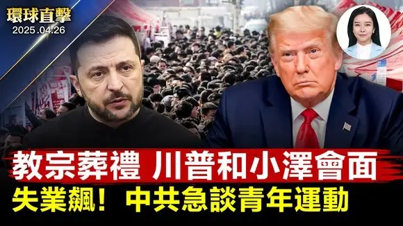 50國元首出席教宗葬禮, 川普澤連斯基會面;美伊第三輪會談,伊朗港口大爆炸逾5百傷;川普稱不單方面降對中關稅;經濟慘,青年失業,中共突談黨領導「青年運動」;美國鬆綁美製自駕車上路法規【環球直擊】