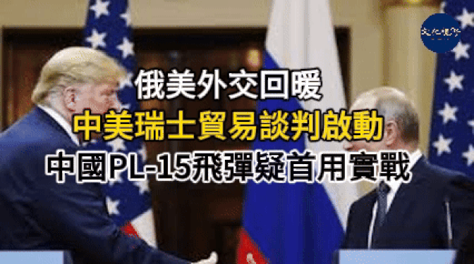 中美瑞士贸易谈判启动、俄美外交回暖、PL-15飞弹疑首用实战【新闻焦点】【文化视野】