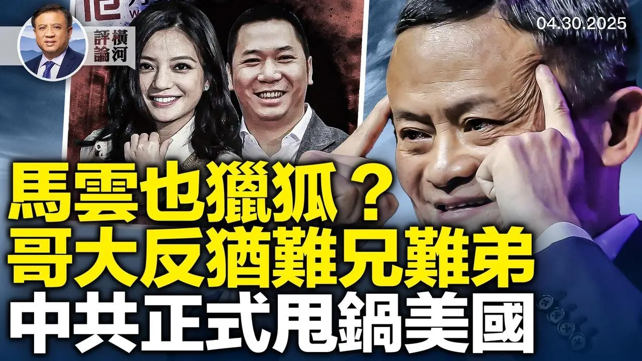 獵狐行動富豪差點被馬雲勸返，兩哥大反猶學生不同命，中共疫情白皮書自吹帶甩鍋。  | 橫河評論 2025.04.30