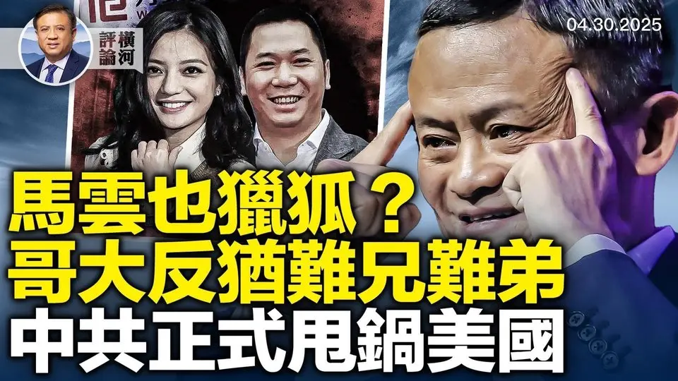 獵狐行動富豪差點被馬雲勸返，兩哥大反猶學生不同命，中共疫情白皮書自吹帶甩鍋。  | 橫河評論 2025.04.30