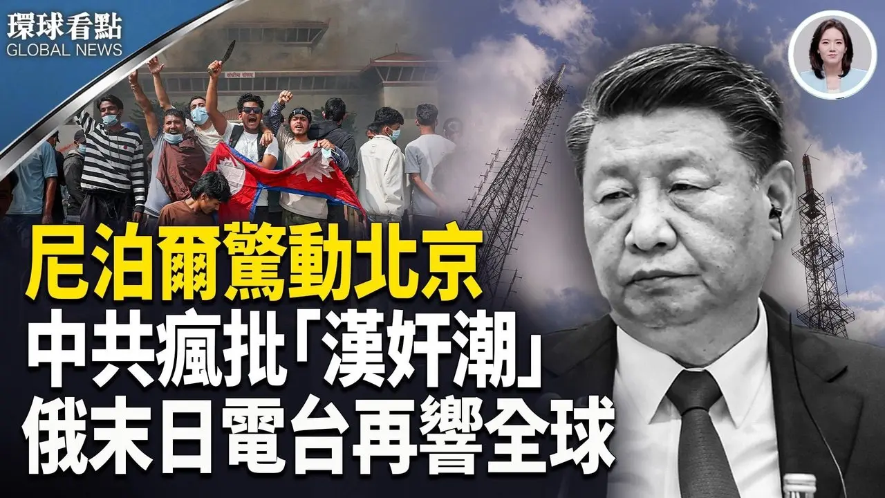 大事要来？尼泊尔垮台 习政权受冲击 ；中共「汉奸热潮」狂飙； 俄末日电台神秘语音曝光！【环球看点】